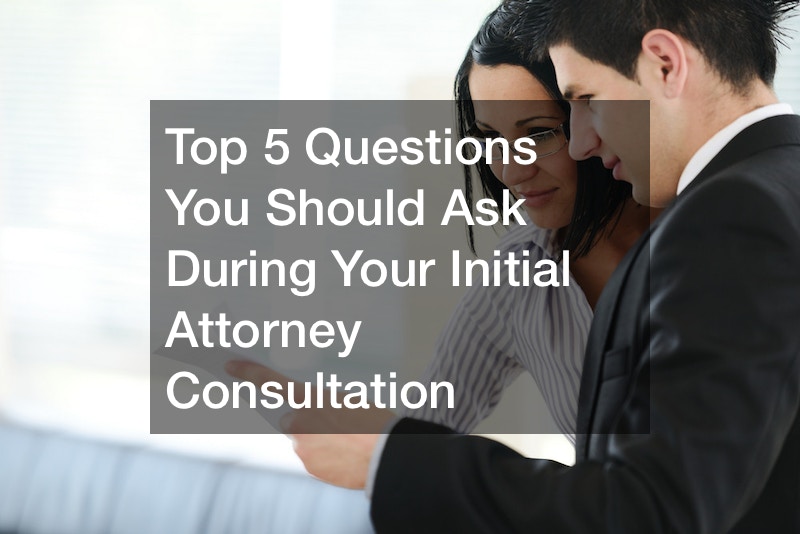 Top 5 Questions You Should Ask During Your Initial Attorney Consultation